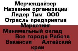 Мерчендайзер › Название организации ­ Лидер Тим, ООО › Отрасль предприятия ­ Маркетинг › Минимальный оклад ­ 22 000 - Все города Работа » Вакансии   . Алтайский край